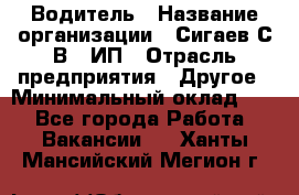 Водитель › Название организации ­ Сигаев С.В,, ИП › Отрасль предприятия ­ Другое › Минимальный оклад ­ 1 - Все города Работа » Вакансии   . Ханты-Мансийский,Мегион г.